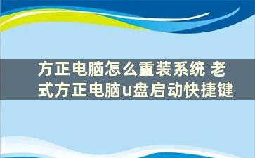 方正电脑怎么重装系统 老式方正电脑u盘启动快捷键